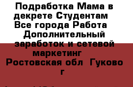 Подработка/Мама в декрете/Студентам - Все города Работа » Дополнительный заработок и сетевой маркетинг   . Ростовская обл.,Гуково г.